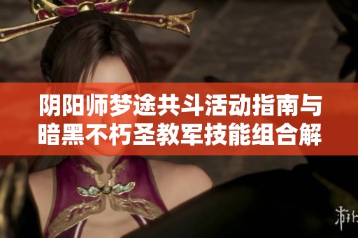 阴阳师梦途共斗活动指南与暗黑不朽圣教军技能组合解析