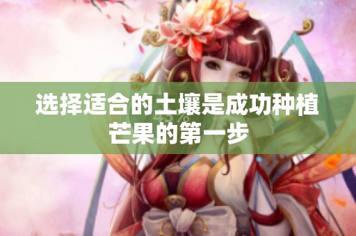 选择适合的土壤是成功种植芒果的第一步