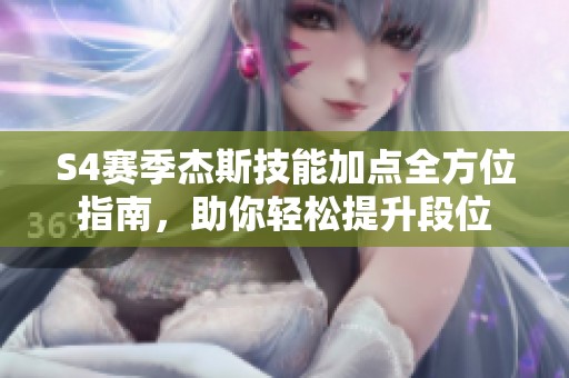 S4赛季杰斯技能加点全方位指南，助你轻松提升段位