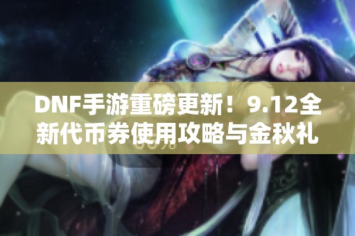 DNF手游重磅更新！9.12全新代币券使用攻略与金秋礼包推荐
