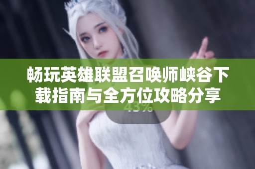 畅玩英雄联盟召唤师峡谷下载指南与全方位攻略分享