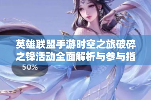 英雄联盟手游时空之旅破碎之锋活动全面解析与参与指南