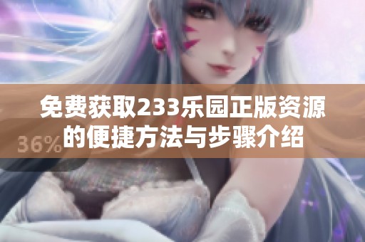 免费获取233乐园正版资源的便捷方法与步骤介绍