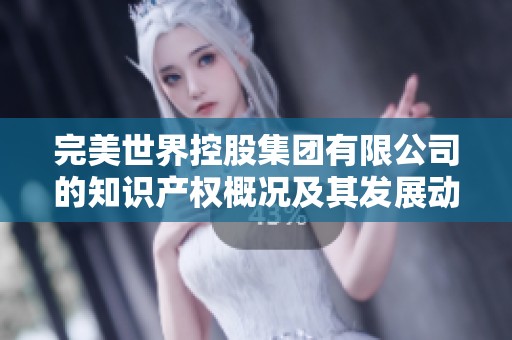 完美世界控股集团有限公司的知识产权概况及其发展动态