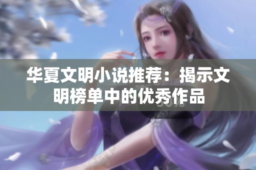 华夏文明小说推荐：揭示文明榜单中的优秀作品