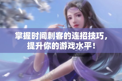 掌握时间刺客的连招技巧，提升你的游戏水平！