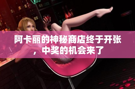阿卡丽的神秘商店终于开张，中奖的机会来了