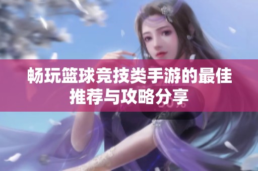 畅玩篮球竞技类手游的最佳推荐与攻略分享
