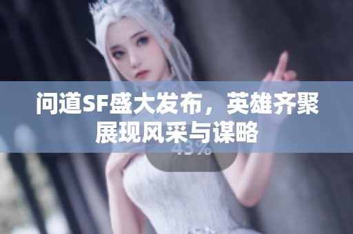 问道SF盛大发布，英雄齐聚展现风采与谋略