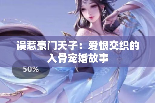 误惹豪门天子：爱恨交织的入骨宠婚故事