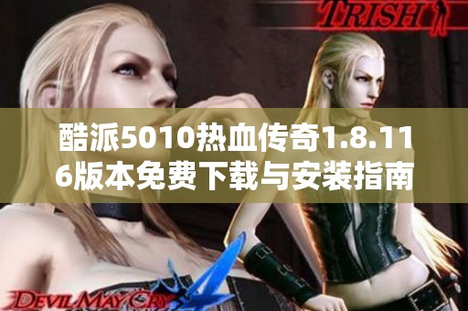 酷派5010热血传奇1.8.116版本免费下载与安装指南
