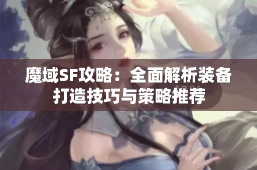魔域SF攻略：全面解析装备打造技巧与策略推荐