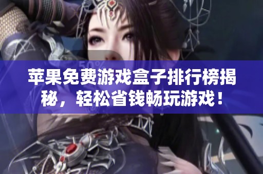 苹果免费游戏盒子排行榜揭秘，轻松省钱畅玩游戏！