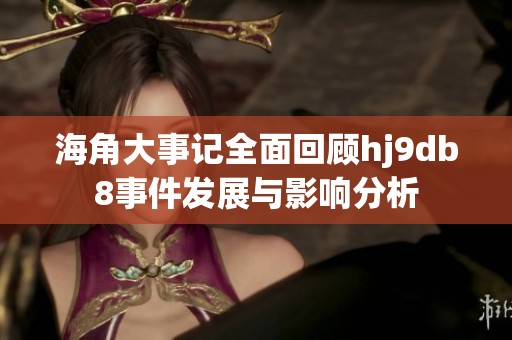 海角大事记全面回顾hj9db8事件发展与影响分析