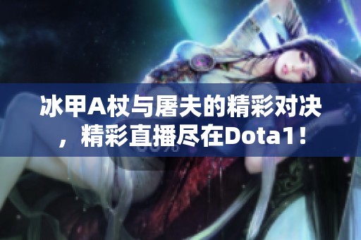 冰甲A杖与屠夫的精彩对决，精彩直播尽在Dota1！