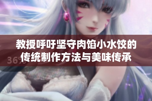 教授呼吁坚守肉馅小水饺的传统制作方法与美味传承