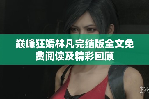 巅峰狂婿林凡完结版全文免费阅读及精彩回顾