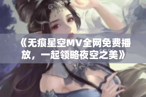 《无痕星空MV全网免费播放，一起领略夜空之美》