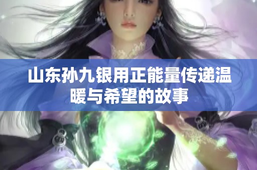 山东孙九银用正能量传递温暖与希望的故事