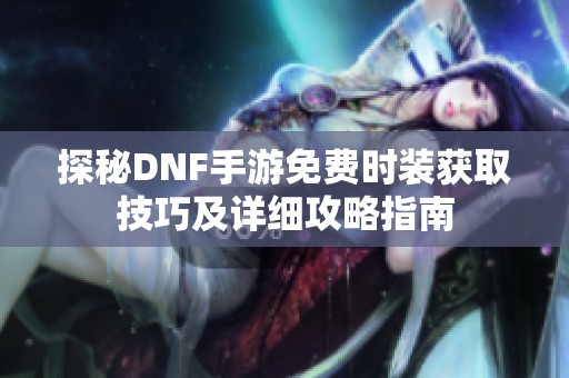 探秘DNF手游免费时装获取技巧及详细攻略指南