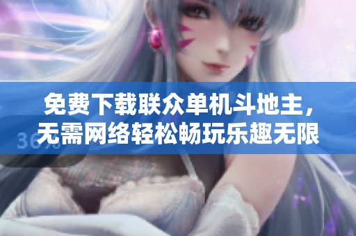 免费下载联众单机斗地主，无需网络轻松畅玩乐趣无限