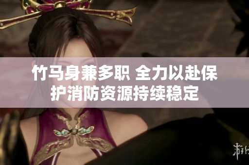 竹马身兼多职 全力以赴保护消防资源持续稳定