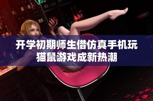 开学初期师生借仿真手机玩猫鼠游戏成新热潮