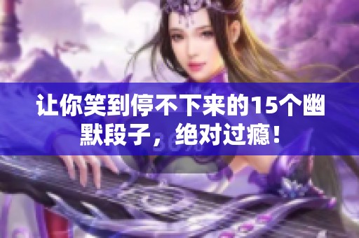 让你笑到停不下来的15个幽默段子，绝对过瘾！
