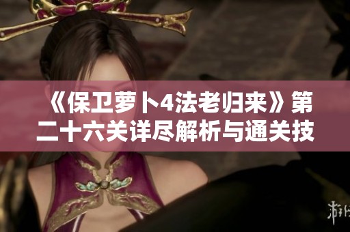 《保卫萝卜4法老归来》第二十六关详尽解析与通关技巧分享