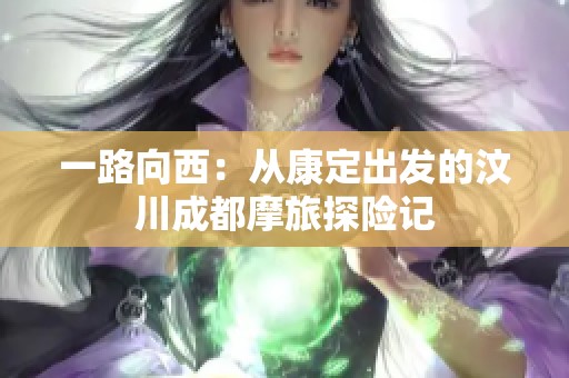 一路向西：从康定出发的汶川成都摩旅探险记