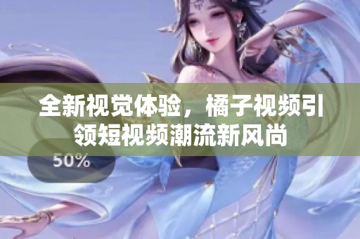全新视觉体验，橘子视频引领短视频潮流新风尚