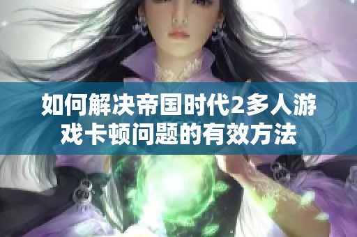 如何解决帝国时代2多人游戏卡顿问题的有效方法