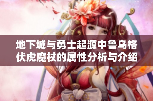 地下城与勇士起源中鲁乌格伏虎魔杖的属性分析与介绍