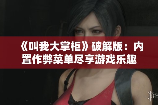 《叫我大掌柜》破解版：内置作弊菜单尽享游戏乐趣