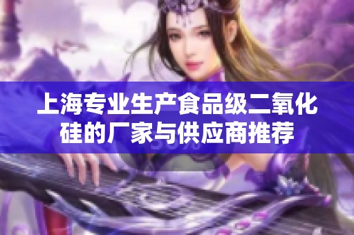 上海专业生产食品级二氧化硅的厂家与供应商推荐