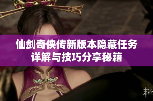 仙剑奇侠传新版本隐藏任务详解与技巧分享秘籍