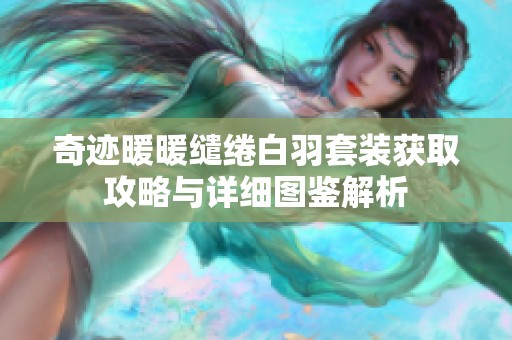 奇迹暖暖缱绻白羽套装获取攻略与详细图鉴解析