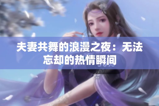 夫妻共舞的浪漫之夜：无法忘却的热情瞬间