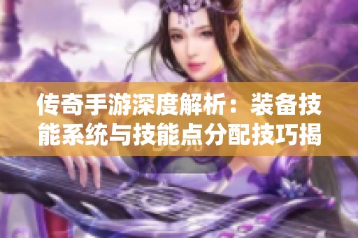 传奇手游深度解析：装备技能系统与技能点分配技巧揭秘