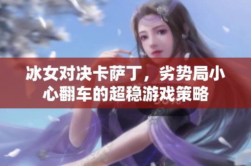 冰女对决卡萨丁，劣势局小心翻车的超稳游戏策略