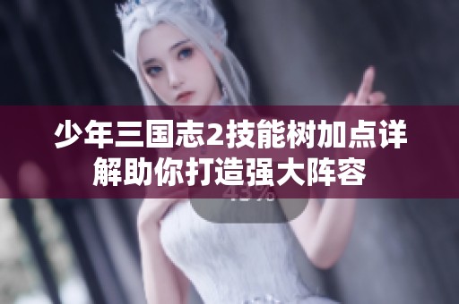 少年三国志2技能树加点详解助你打造强大阵容