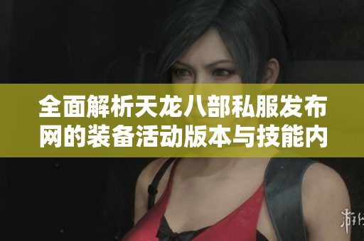 全面解析天龙八部私服发布网的装备活动版本与技能内容
