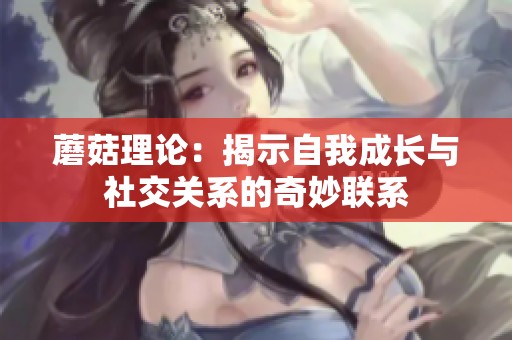 蘑菇理论：揭示自我成长与社交关系的奇妙联系