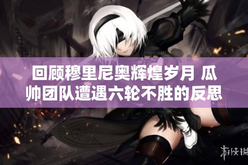 回顾穆里尼奥辉煌岁月 瓜帅团队遭遇六轮不胜的反思