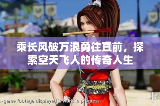 乘长风破万浪勇往直前，探索空天飞人的传奇人生