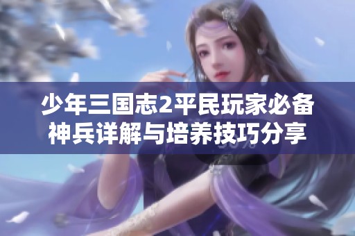 少年三国志2平民玩家必备神兵详解与培养技巧分享