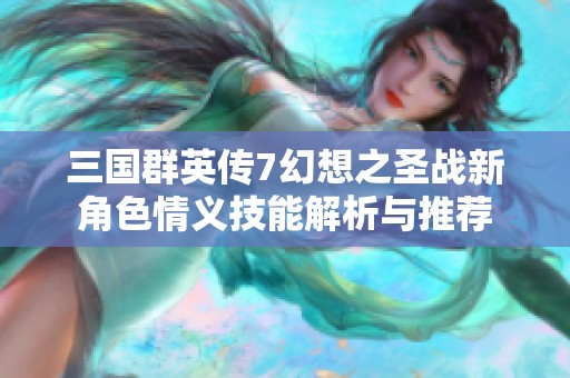 三国群英传7幻想之圣战新角色情义技能解析与推荐