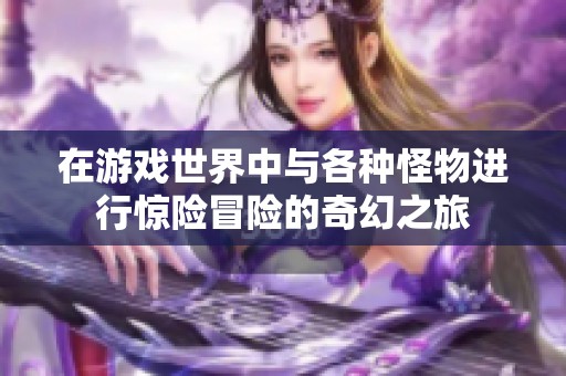 在游戏世界中与各种怪物进行惊险冒险的奇幻之旅