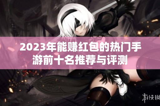 2023年能赚红包的热门手游前十名推荐与评测