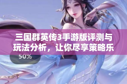 三国群英传3手游版评测与玩法分析，让你尽享策略乐趣